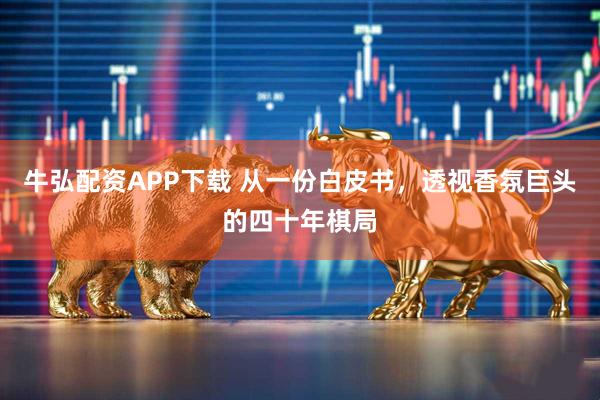 牛弘配资APP下载 从一份白皮书，透视香氛巨头的四十年棋局