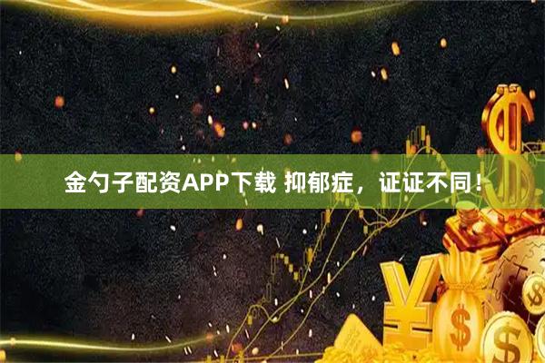金勺子配资APP下载 抑郁症，证证不同！
