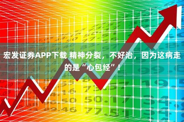宏发证券APP下载 精神分裂，不好治，因为这病走的是“心包经”！