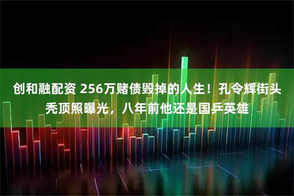创和融配资 256万赌债毁掉的人生！孔令辉街头秃顶照曝光，八年前他还是国乒英雄