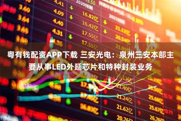 粤有钱配资APP下载 三安光电：泉州三安本部主要从事LED外延芯片和特种封装业务