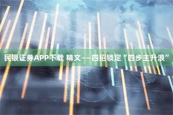 民银证券APP下载 精文——四招锁定“四步主升浪”