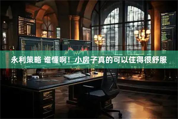 永利策略 谁懂啊！小房子真的可以住得很舒服